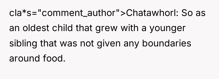 cla*s="comment_author">Chatawhorl: So as an oldest child that grew with a...
