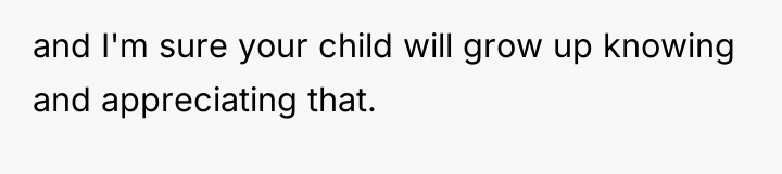 and I'm sure your child will grow up knowing and...