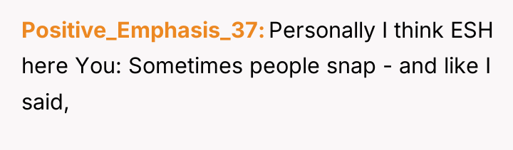 Positive_Emphasis_37 Personally I think ESH here You: Sometimes people snap...