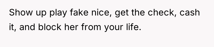 Show up play fake nice, get the check, cash it,...
