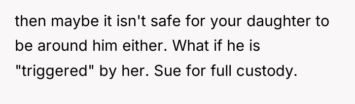 then maybe it isn't safe for your daughter to be...