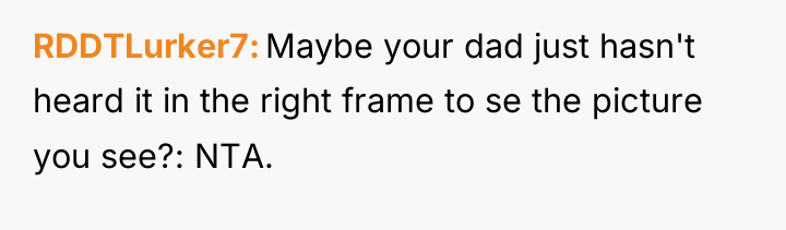 RDDTLurker7 Maybe your dad just hasn't heard it in the...