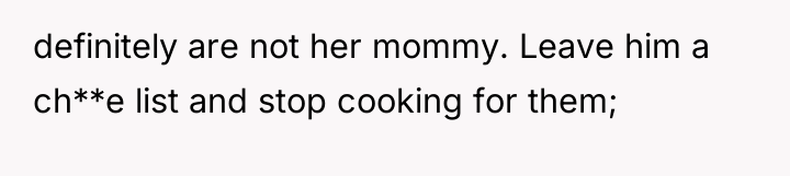 definitely are not her mommy. Leave him a ch**e list...