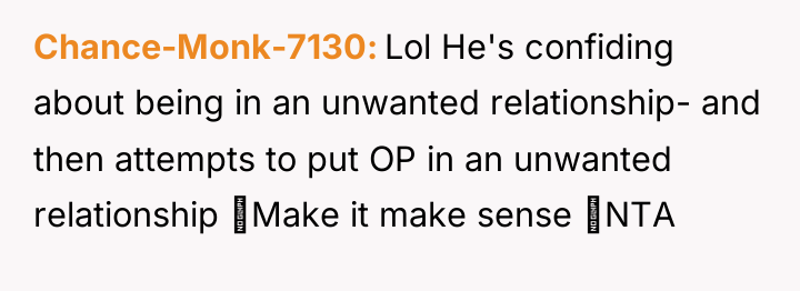 Chance-Monk-7130 Lol He's confiding about being in an unwanted relationship-...