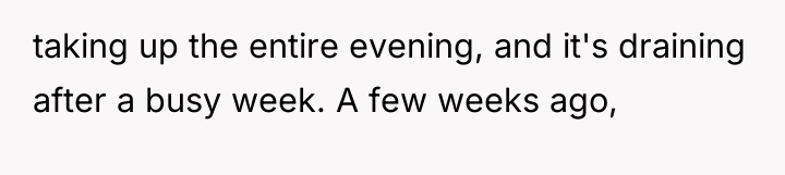taking up the entire evening, and it's draining after a...