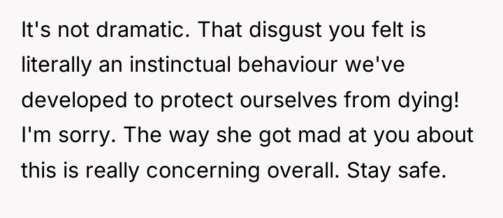 It's not dramatic. That disgust you felt is literally an...