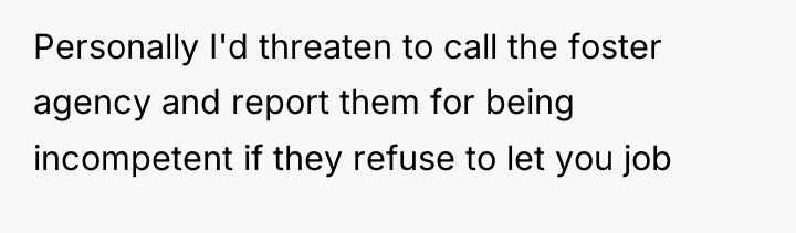 Personally I'd threaten to call the foster agency and report...