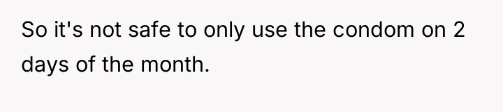 So it's not safe to only use the condom on...