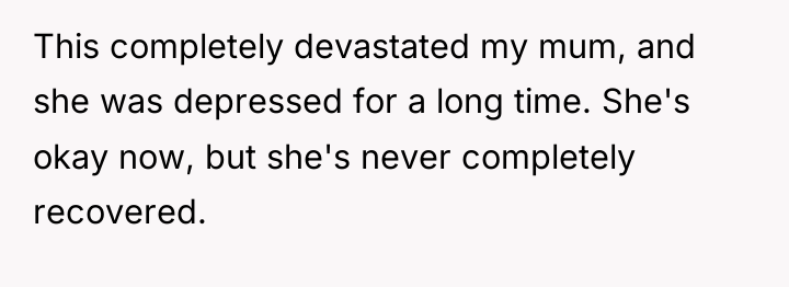 This completely devastated my mum, and she was depressed for...
