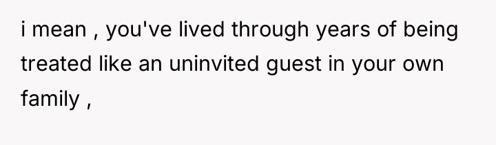 i mean , you've lived through years of being treated...