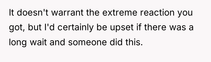 It doesn't warrant the extreme reaction you got, but I'd...