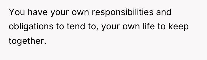 You have your own responsibilities and obligations to tend to,...