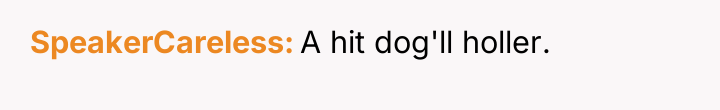 SpeakerCareless A hit dog'll holler.