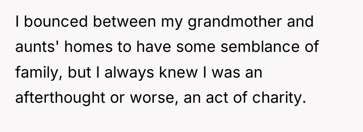 I bounced between my grandmother and aunts' homes to have...