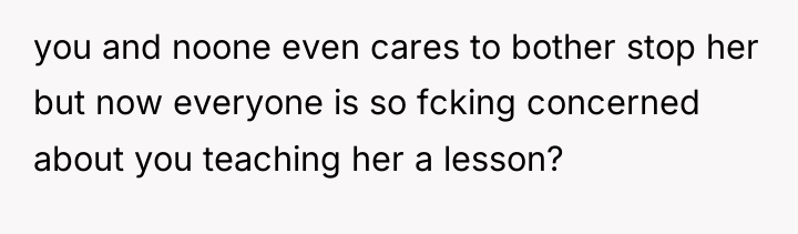 you and noone even cares to bother stop her but...
