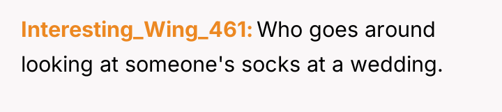 Interesting_Wing_461 Who goes around looking at someone's socks at a...