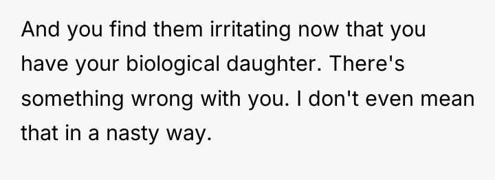And you find them irritating now that you have your...