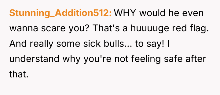 Stunning_Addition512 WHY would he even wanna scare you? That's a...