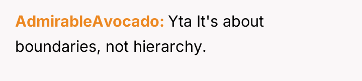 AdmirableAvocado Yta It's about boundaries, not hierarchy.