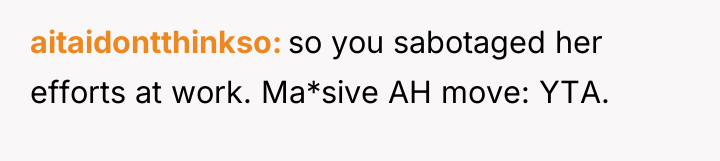 aitaidontthinkso so you sabotaged her efforts at work. Ma*sive AH...