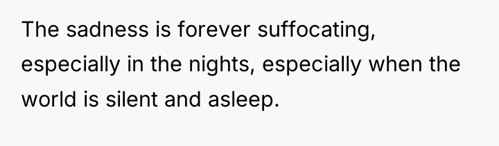 The sadness is forever suffocating, especially in the nights, especially...