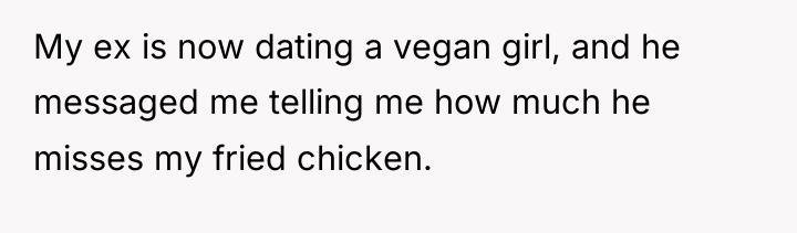 My ex is now dating a vegan girl, and he...