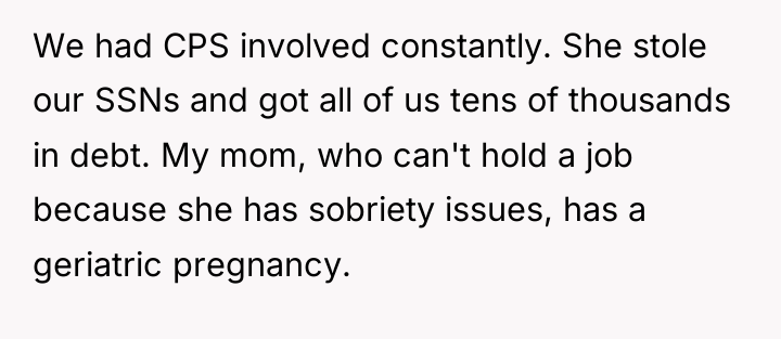 We had CPS involved constantly. She stole our SSNs and...
