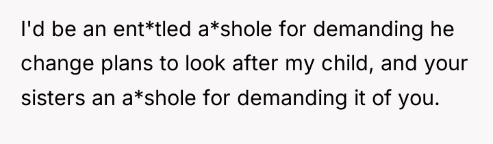 I'd be an ent*tled a*shole for demanding he change plans...