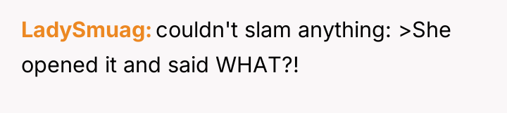 LadySmuag couldn't slam anything: >She opened it and said WHAT?!