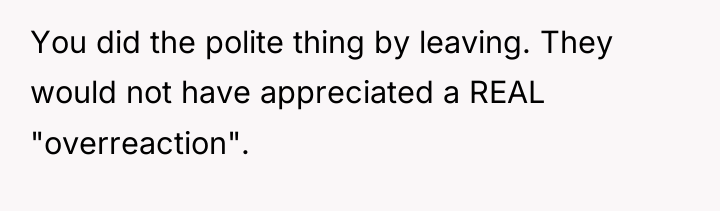 You did the polite thing by leaving. They would not...