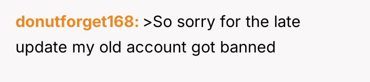donutforget168 >So sorry for the late update my old account...