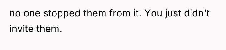 no one stopped them from it. You just didn't invite...