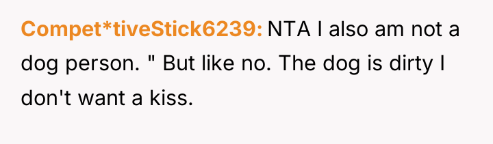 Compet*tiveStick6239 NTA I also am not a dog person. "...