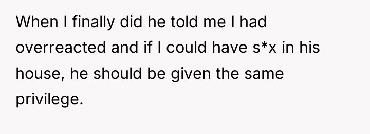 When I finally did he told me I had overreacted...