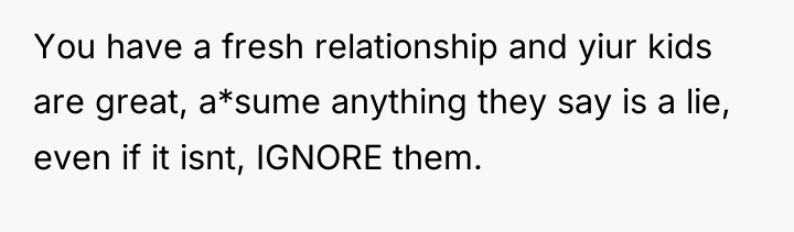 You have a fresh relationship and yiur kids are great,...