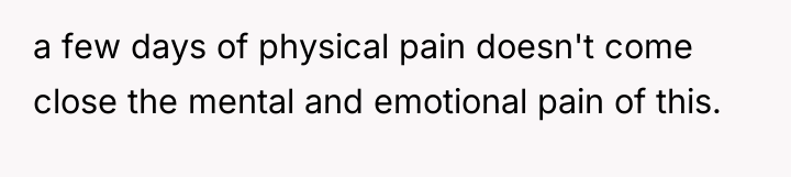a few days of physical pain doesn't come close the...
