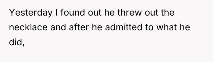 Yesterday I found out he threw out the necklace and...