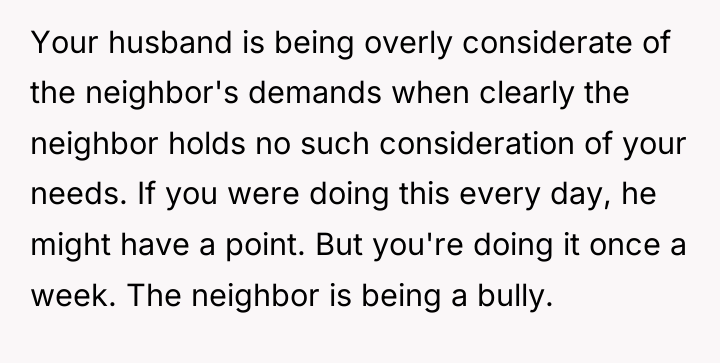 Your husband is being overly considerate of the neighbor's demands...
