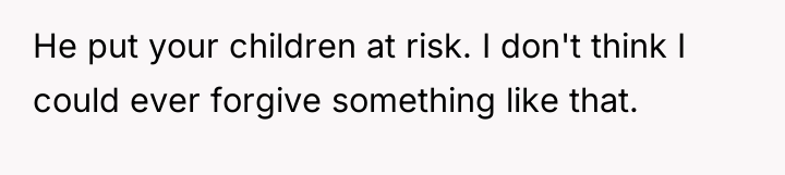 He put your children at risk. I don't think I...
