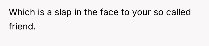 Which is a slap in the face to your so...