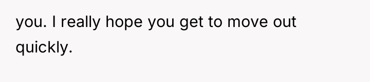 you. I really hope you get to move out quickly.