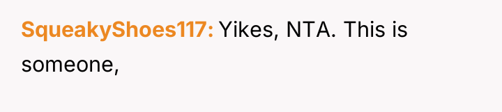 SqueakyShoes117 Yikes, NTA. This is someone,