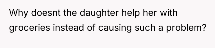 Why doesnt the daughter help her with groceries instead of...