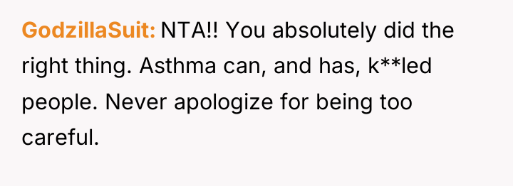 GodzillaSuit NTA!! You absolutely did the right thing. Asthma can,...