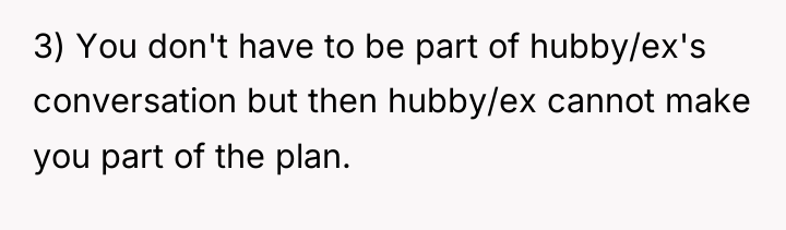 3) You don't have to be part of hubby/ex's conversation...