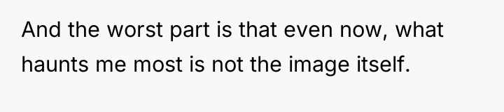 And the worst part is that even now, what haunts...