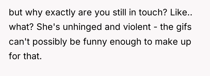 but why exactly are you still in touch? Like.. what?...