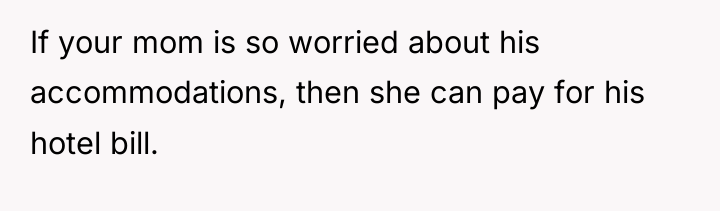 If your mom is so worried about his accommodations, then...