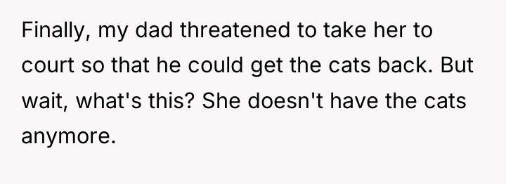 Finally, my dad threatened to take her to court so...