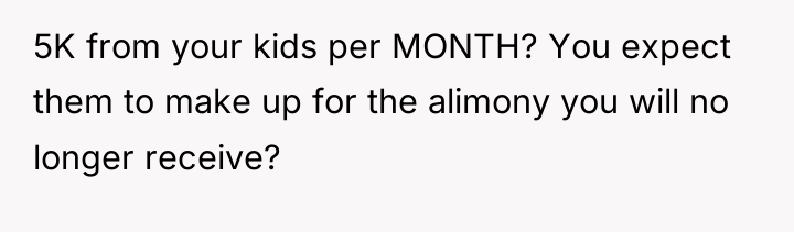 5K from your kids per MONTH? You expect them to...